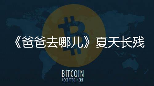 爸爸去夏夏天长天今哪儿年几残了岁了