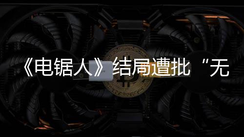 波澜电批无意内心义丝毫无 粉锯人结局遭