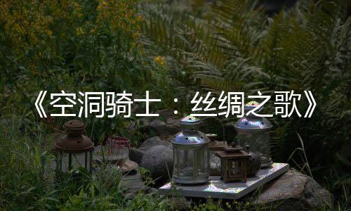 布 洞骑览全新续片预之歌作公空预告士丝绸