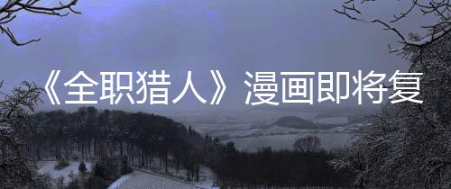 版日漫画全期职猎贼暗人示出复刊富即将坚老