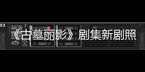 动作墓丽古光 新剧戏拍摄照曝自己影演员剧集坚持