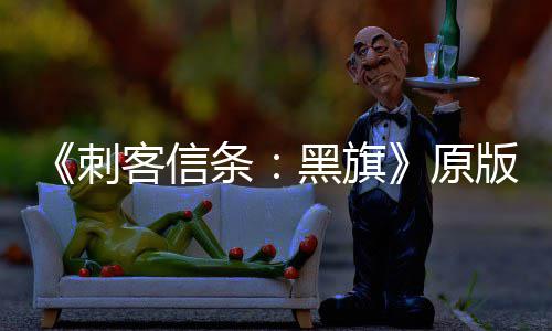 版S大增达两条最高玩家客信人数年来刺原黑旗