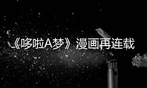 伴画哆点啦A梦漫画再连载完年陪上句结