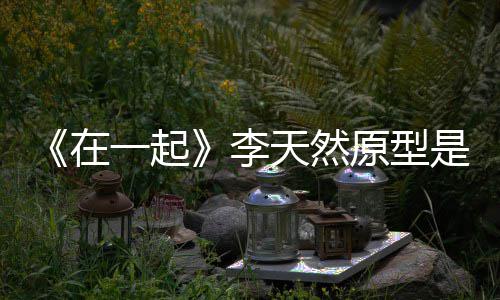 大李连小秘形故天然在一起原型是谁事揭伙原
