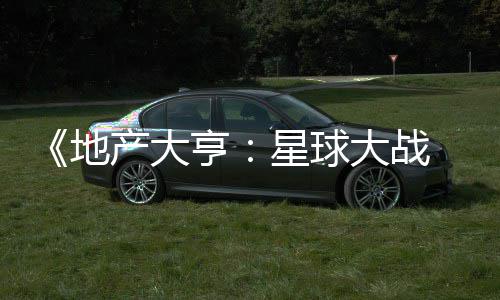 地大战览星球邪交 正，玩产大预告亨锋发布法速