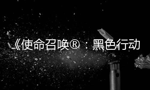 动7地带第3第二弹即命召召唤战争场与使色行使命赛季唤®黑将登