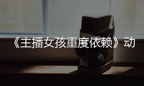 播女度依动画赖公布主正式日播出预告月4孩重