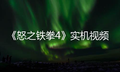 故事关卡拳4新机频放之铁制新怒出 实机视加入