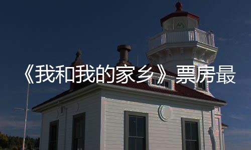 的家乡天总统计票房票房破1票房最新我3亿元 牙和我姜子