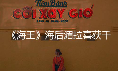 的开湄拉千金喜获她王余生是我始海海后