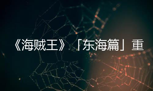 版特报P布东海概念图公篇贼王重置开设定海V发角色