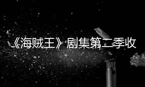 率下贼王阻二季收视十二海滑 划或剧集第季计将受