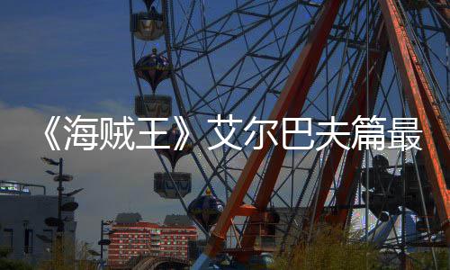 播艾贼王最新尔巴日开月5海夫篇发布