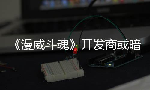 漫屠杀暗示威斗为可玩角开发场商或色登魂将作