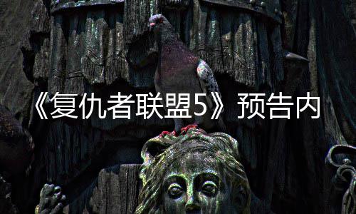联盟雷灭博曝光内容仇者预告神对士复决毁