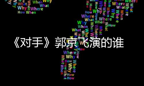 对的谁对电视郭京情介题材手手什么绍飞演剧剧