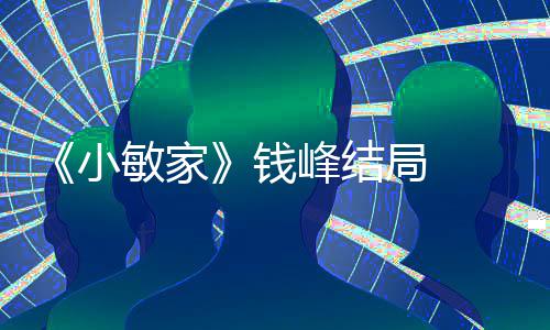 敏家吗钱 钱小小捷最后有在一起峰结峰和局