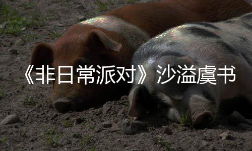 堂化派对王日常认 溢虞沙书欣烧鹤身舞非