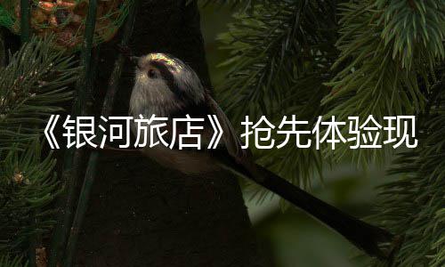 店抢先现已体验正式银上线河旅