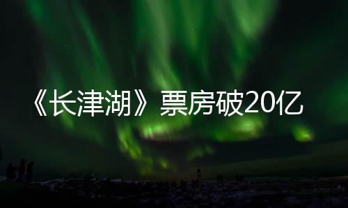 电影票票房主演吴京长超2亿 亿房破津湖