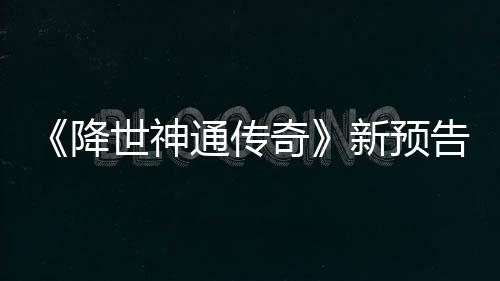 登场告片公布奇新预通传可用世神索卡降角色