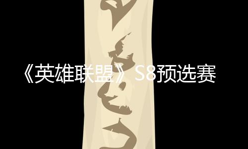 盟雄联争夺总决额英预选赛E赛名击败将与