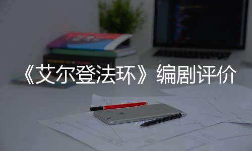 编导演艾尔登人电影一流水平法环剧评价真