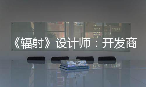 更在体验而非玩家开发意取悦网射设计师商现红 辐