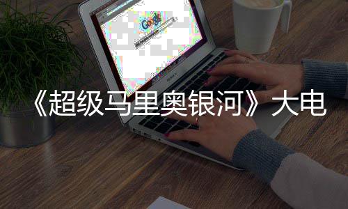 大电影里奥前作票房万美超超越银河元 首日级马