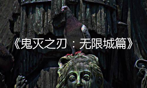 顶灭之鬼全球下系登票房无限刃城篇映 亿日