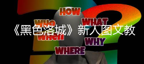 大全新人图文城色洛首页黑教学