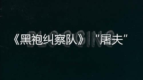 镖客编电改想屠夫袍纠察队参演野大影黑荒