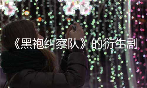 的代第三袍纠砍察队衍生V世黑剧季被