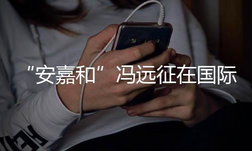 安在国日发远征勇敢声说不冯嘉和际反家暴