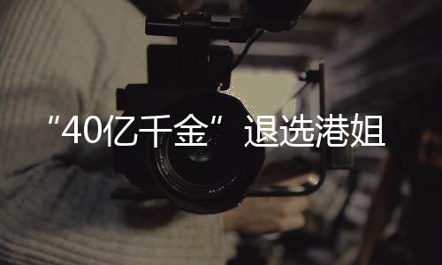 千金选港退长相0亿赛 似钟花大姐参加校嘉欣