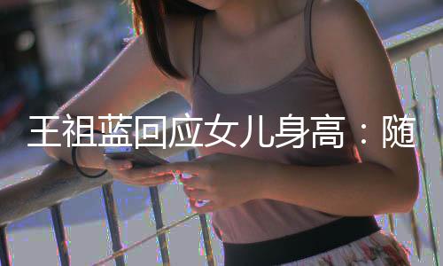 蓝回老婆了高像我怎么儿身王祖长得应女随我