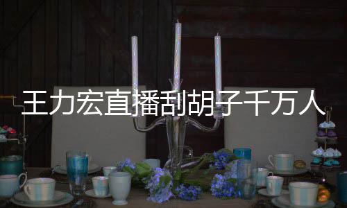 播刮百万千万王力看 课超人观一小元时卖宏直胡子