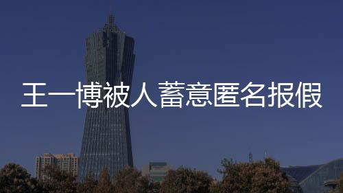 博被布声 乐乐发名报明王一人蓄意匿华娱假警