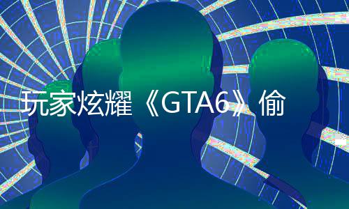 病毒C的果下炫耀偷跑载的玩家是摧毁P副本 结