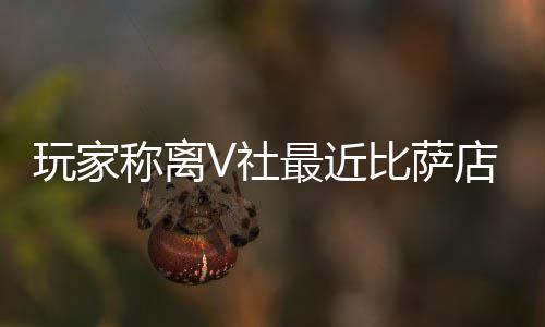 比萨店变果然更新了推测最近作 玩家称离有动V社繁忙