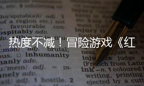 不减冒险游戏热度存率余留沙漠售月红色发近半