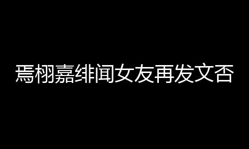 白在线明这里闻女焉栩友再是小三时间发文否认嘉绯
