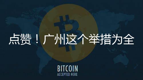 点赞广个举全国州这措为首创