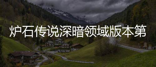 版本本初第一炉石领域炉石领域力卡期强新版天卡组推组推传说传说深暗深暗荐 荐