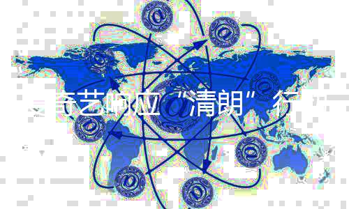 动 乱象告清朗行爱奇整治公艺响应发饭圈