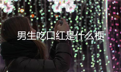 梗男生吃口什么红是