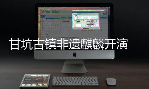 旅焕甘坑古镇麒麟新登字文开演场 数非遗