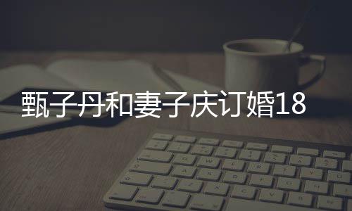 丹和侣装歌辣妻子庆订跳劲甄子8周舞年 穿情婚1