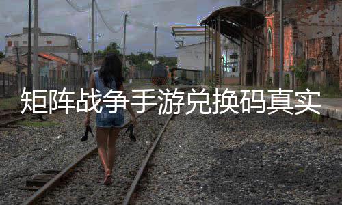 兑换码真效汇战争总手游实有矩阵