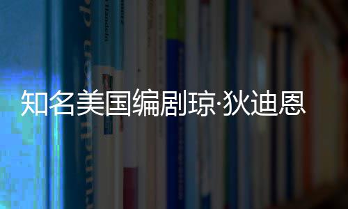 编剧狄迪美国琼·去世 享帕金知名恩因年8森病7岁
